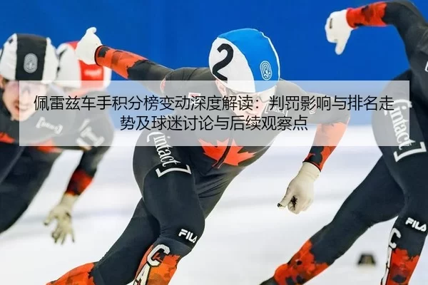 佩雷兹车手积分榜变动深度解读：判罚影响与排名走势及球迷讨论与后续观察点